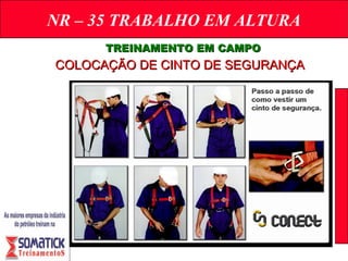 NR – 35 TRABALHO EM ALTURA
TREINAMENTO EM CAMPOTREINAMENTO EM CAMPO
COLOCAÇÃO DE CINTO DE SEGURANÇACOLOCAÇÃO DE CINTO DE SEGURANÇA
 