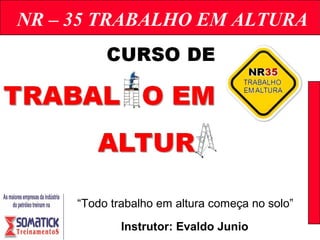 NR – 35 TRABALHO EM ALTURA
Instrutor: Evaldo Junio
“Todo trabalho em altura começa no solo”
 