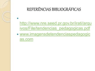 REFERÊNCIAS BIBLIOGRÁFICAS

http://www.nre.seed.pr.gov.br/irati/arqu
ivos/File/tendencias_pedagogicas.pdf
 www.imagensdetendenciaspedagogic
as.com
 