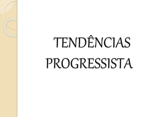 TENDÊNCIAS
PROGRESSISTA
 