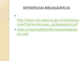 REFERÊNCIAS BIBLIOGRÁFICAS

http://www.nre.seed.pr.gov.br/irati/arqu
ivos/File/tendencias_pedagogicas.pdf
 www.imagensdetendenciaspedagogic
as.com
 