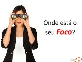 Onde está o
seu Foco?

 