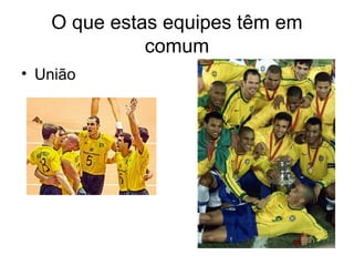O que estas equipes têm em
             comum
• União
 