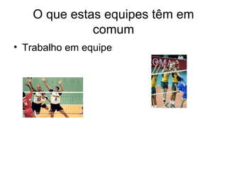 O que estas equipes têm em
             comum
• Trabalho em equipe
 