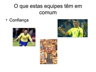O que estas equipes têm em
             comum
• Confiança
 