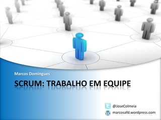 Marcos Domingues

SCRUM: TRABALHO EM EQUIPE
@JoseColmeia
marcosafd.wordpress.com

 