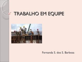 TRABALHO EM EQUIPE

Fernanda S. dos S. Barbosa

 