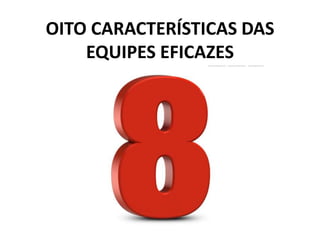 OITO CARACTERÍSTICAS DAS
EQUIPES EFICAZES
 