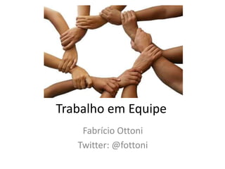 Trabalho em Equipe
Fabrício Ottoni
Twitter: @fottoni
 