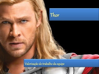 Thor 
Valorização do trabalho da equipe 
 