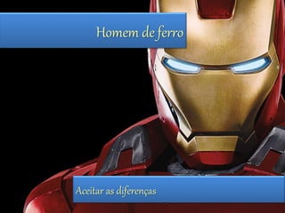 Homem de ferro 
Aceitar as diferenças 
 