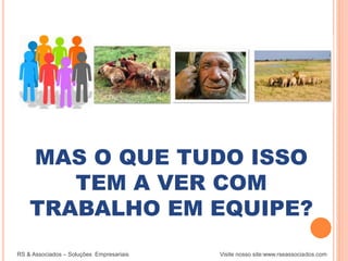 MAS O QUE TUDO ISSO
TEM A VER COM
TRABALHO EM EQUIPE?
RS & Associados – Soluções Empresariais Visite nosso site:www.rseassociados.com
 