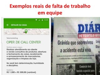 Exemplos reais de falta de trabalho
em equipe
 
