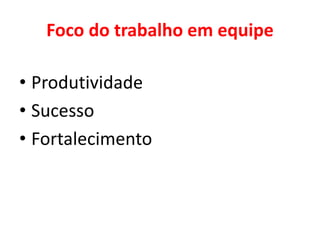 Foco do trabalho em equipe
• Produtividade
• Sucesso
• Fortalecimento
 