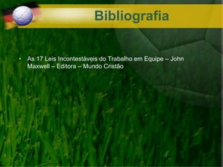 Bibliografia
• As 17 Leis Incontestáveis do Trabalho em Equipe – John
Maxwell – Editora – Mundo Cristão
 