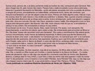 Quinze anos, pensou ele, e já estou perdendo todas as ilusões da vida, começando pelo Carnaval. Não
devo chegar aos 30, pelo menos não inteiro. Passou todo o baile encostado numa coluna adornada,
bebendo o guaraná clandestino do Marcelão, vendo ela passar abraçada com uma sucessão de primos
e amigos de primos, principalmente um halterofilista, certamente burro, talvez até criminoso, que
reduzira sua fantasia a um par de calças curtas de couro. Pensou em dizer alguma coisa, mas só o que
lhe ocorreu dizer foi “pelo menos o meu tirolês era autêntico” e desistiu. Mas, quando a banda começou
a tocar Bandeira Branca e ele se dirigiu para a saída, tonto e amargurado, sentiu que alguém o pegava
pela mão, virou-se e era ela. Era ela, meu Deus, puxando-o para o salão. Ela enlaçando-o com os dois
braços para dançarem assim, ela dizendo “não vale, você cresceu mais do que eu” e encostando a
cabeça no seu ombro. Ela encostando a cabeça no seu ombro.
Encontraram-se de novo 15 anos depois. Aliás, neste Carnaval. Por acaso, num aeroporto. Ela
desembarcando, a caminho do interior, para visitar a mãe. Ele embarcando para encontrar os filhos no
Rio. Ela disse “quase não reconheci você sem fantasias”. Ele custou a reconhecê-la. Ela estava gorda,
nunca a reconheceria, muito menos de bailarina espanhola. A última coisa que ele lhe dissera fora
“preciso te dizer uma coisa”, e ela dissera “no Carnaval que vem, no Carnaval que vem” e no Carnaval
seguinte ela não aparecera, ela nunca mais aparecera. Explicou que o pai tinha sido transferido para
outro Estado, sabe como é, Banco do Brasil, e como ela não tinha o endereço dele, como não sabia
nem o sobrenome dele e, mesmo, não teria onde tomar nota na fantasia de falsa bávara…
- O que você ia me dizer, no outro Carnaval? – perguntou ela.
- Esqueci – mentiu ele.
Trocaram informações. Os dois casaram, mas ele já se separou. Os filhos dele moram no Rio, com a
mãe. Ela, o marido e a filha moram em Curitiba, o marido também é do Banco do Brasil… E a todas
essas ele pensando: digo ou não digo que aquele foi o momento mais feliz da minha vida, Bandeira
Branca, a cabeça dela no meu ombro, e que todo o resto da minha vida será apenas o resto da minha
vida? E ela pensando: como é mesmo o nome dele? Péricles. Será Péricles? Ele: digo ou não digo que
não cheguei mesmo inteiro aos 30, e que ainda tenho o leque? Ela: Petrarco. Pôncio. Ptolomeu…
*conto publicado na coletânea Histórias Brasileiras de Verão (ed. Objetiva, 1999)
 