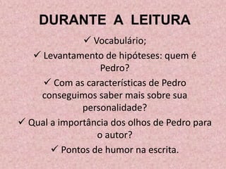 DURANTE A LEITURA
 Vocabulário;
 Levantamento de hipóteses: quem é
Pedro?
 Com as características de Pedro
conseguimos saber mais sobre sua
personalidade?
 Qual a importância dos olhos de Pedro para
o autor?
 Pontos de humor na escrita.
 