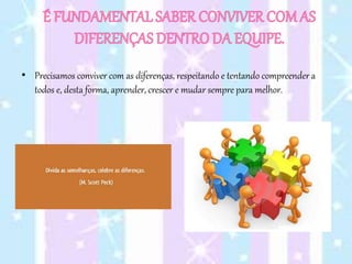 • Precisamos conviver com as diferenças, respeitando e tentando compreender a
todos e, desta forma, aprender, crescer e mudar sempre para melhor.
 