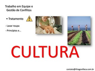 Trabalho em Equipe e
 Gestão de Conflitos

• Tratamento

- Lavar roupa
- Princípios e...




     CULTURA
                       contato@thiagovillaca.com.br
 