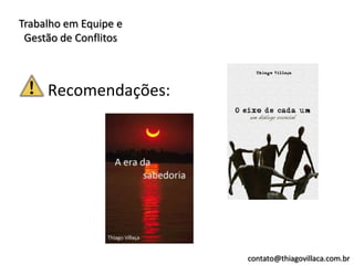 Trabalho em Equipe e
 Gestão de Conflitos



     Recomendações:




                       contato@thiagovillaca.com.br
 
