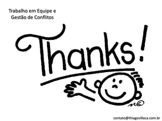 Trabalho em Equipe e
 Gestão de Conflitos




                       contato@thiagovillaca.com.br
 
