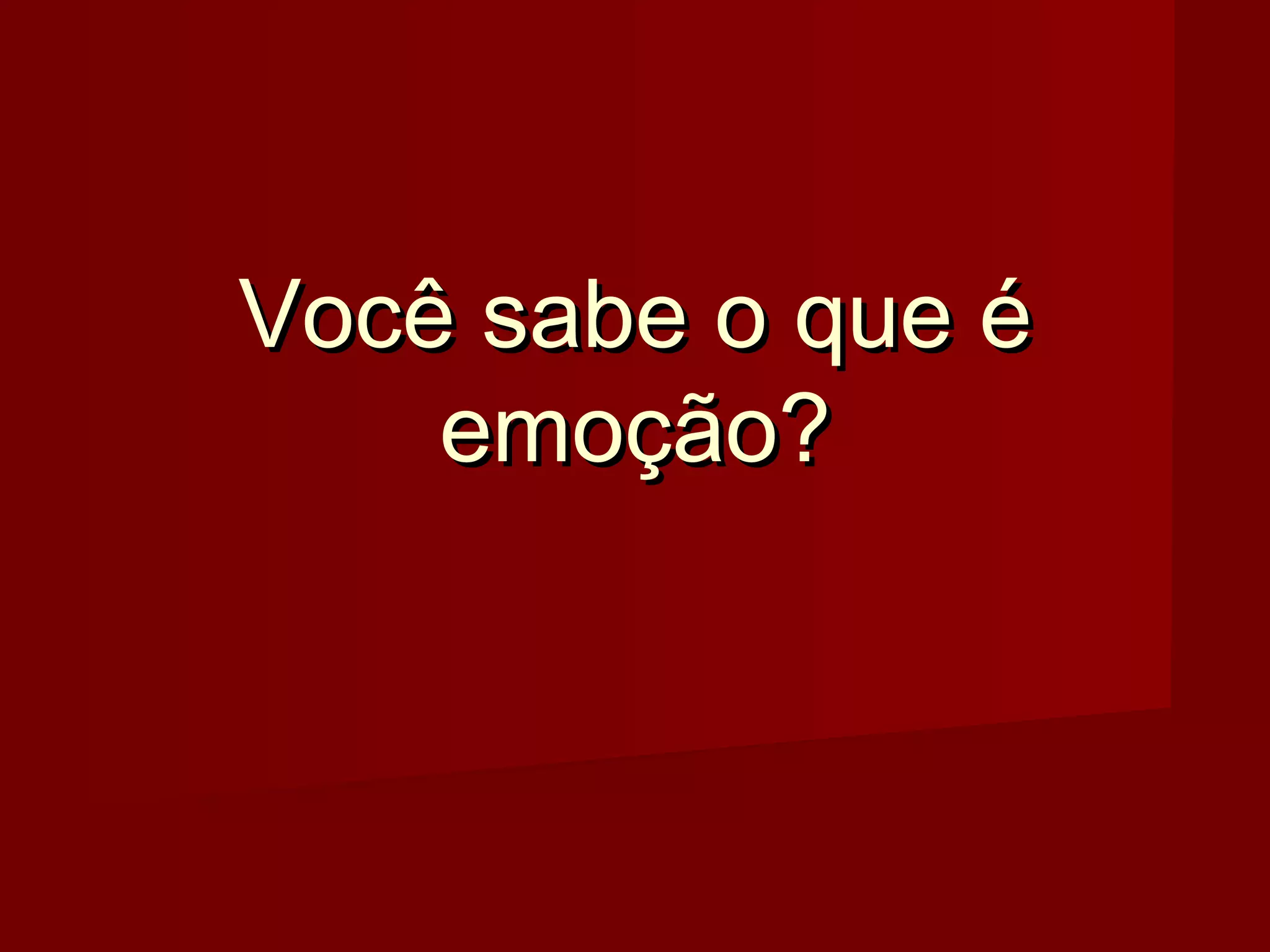 Você sabe o que éVocê sabe o que é
emoção?emoção?