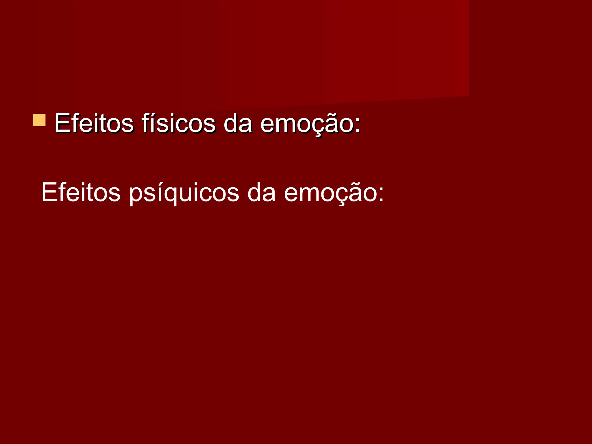  Efeitos físicos da emoção:Efeitos físicos da emoção:
Efeitos psíquicos da emoção: