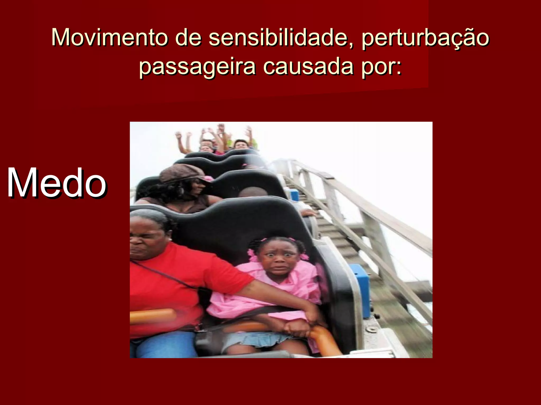 Movimento de sensibilidade, perturbaçãoMovimento de sensibilidade, perturbação
passageira causada por:passageira causada por:
MedoMedo