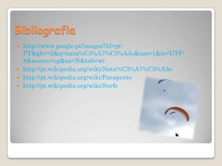 Bibliografia http://www.google.pt/images?hl=pt-PT&gbv=2&q=nata%C3%A7%C3%A3o&um=1&ie=UTF-8&source=og&sa=N&tab=wihttp://pt.wikipedia.org/wiki/Nata%C3%A7%C3%A3ohttp://pt.wikipedia.org/wiki/Parapentehttp://pt.wikipedia.org/wiki/Surfe