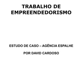 TRABALHO DE EMPREENDEDORISMO ESTUDO DE CASO – AGÊNCIA ESPALHE POR DAVID CARDOSO 