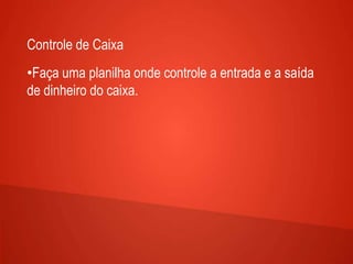 Controle de Caixa
•Faça uma planilha onde controle a entrada e a saída
de dinheiro do caixa.
 