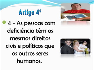 4 - As pessoas com

deficiência têm os
mesmos direitos
civis e políticos que
os outros seres
humanos.

 