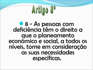 8 - As pessoas com

deficiência têm o direito a
que o planeamento
económico e social, a todos os
níveis, tome em consideração
as suas necessidades
específicas.

 