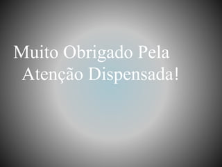 Muito Obrigado Pela
Atenção Dispensada!
 