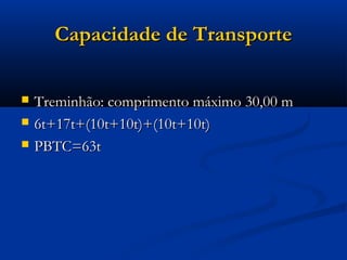 CCaappaacciiddaaddee ddee TTrraannssppoorrttee 
 TTrreemmiinnhhããoo:: ccoommpprriimmeennttoo mmááxxiimmoo 3300,,0000 mm 
 66tt++1177tt++((1100tt++1100tt))++((1100tt++1100tt)) 
 PPBBTTCC==6633tt 
 