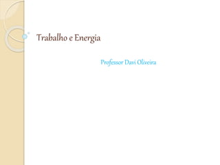 Trabalho e Energia 
Professor Davi Oliveira 
 