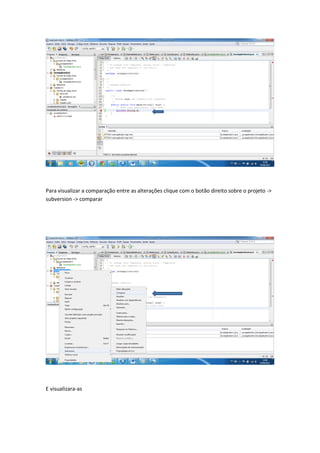 Código após a alteração




Para visualizar a comparação entre as alterações clique com o botão direito sobre o projeto -
>subversion-> comparar
 