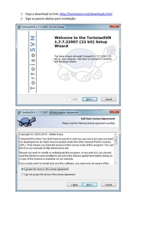 Nesse tutorial foi utilizado o word como exemplo para mostrar o
controle de versões:

       1- Faça o download no link: http://tortoisesvn.net/downloads.html
       2- Siga os passos abaixo para instalação:
 