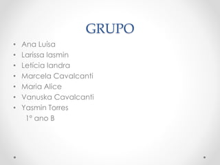 GRUPO
• Ana Luísa
• Larissa Iasmin
• Letícia Iandra
• Marcela Cavalcanti
• Maria Alice
• Vanuska Cavalcanti
• Yasmin Torres
1º ano B
 
