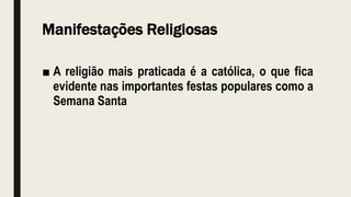 Manifestações Religiosas
■ A religião mais praticada é a católica, o que fica
evidente nas importantes festas populares como a
Semana Santa
 