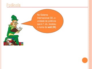 No Sistema
Internacional (SI), a
unidade de potência
que é 1 J/s, recebeu
o nome de watt (W).
 