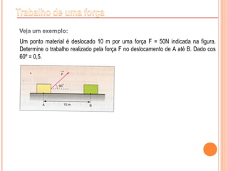Um ponto material é deslocado 10 m por uma força F = 50N indicada na figura.
Determine o trabalho realizado pela força F no deslocamento de A até B. Dado cos
60º = 0,5.
 