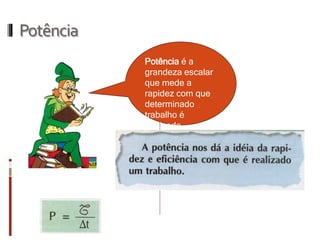 Potência 
Potência é a grandeza escalar que mede a rapidez com que determinado trabalho é realizado.  