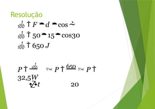 Resolução
  F d cos
  5015cos30
  650 J
P 

 P 
650
 P 
32,5W
t 20
 