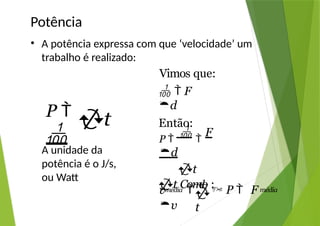 P 

Potência
• A potência expressa com que ‘velocidade’ um
trabalho é realizado:
Vimos que:
t
A unidade da
potência é o J/s,
ou Watt
  F
d
Então:
P 
 
F
d
t
t Como :
média

t
v 
d
 P  F
v
média
 