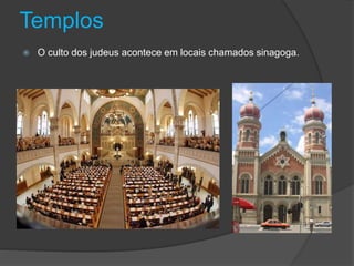 Templos
 O culto dos judeus acontece em locais chamados sinagoga.
 