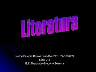 Nome:Paloma Barros Brandão n°28  27/10/2009 Serie 2°B E.E. Deputado Gregório Bezerra Literatura 