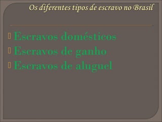  Escravos

domésticos
 Escravos de ganho
 Escravos de aluguel

 
