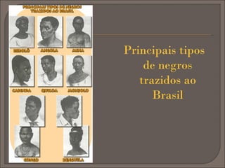 Principais tipos
de negros
trazidos ao
Brasil

 