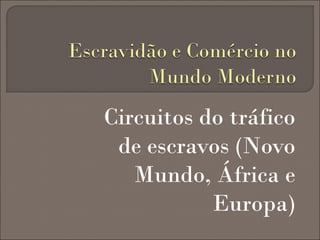Circuitos do tráfico
de escravos (Novo
Mundo, África e
Europa)

 